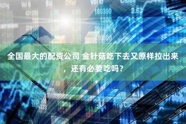 全国最大的配资公司 金针菇吃下去又原样拉出来，还有必要吃吗？