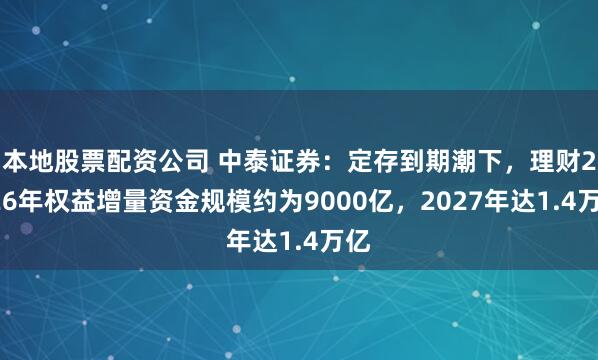 本地股票配资公司 中泰证券：定存到期潮下，理财2026年权益增量资金规模约为9000亿，2027年达1.4万亿