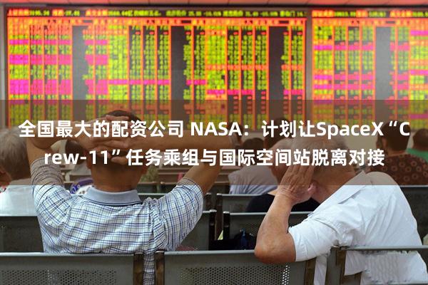 全国最大的配资公司 NASA：计划让SpaceX“Crew-11”任务乘组与国际空间站脱离对接
