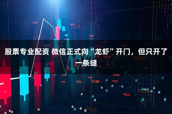 股票专业配资 微信正式向“龙虾”开门，但只开了一条缝