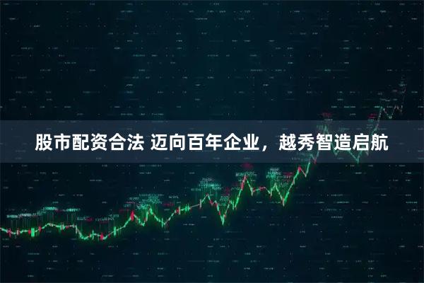 股市配资合法 迈向百年企业，越秀智造启航