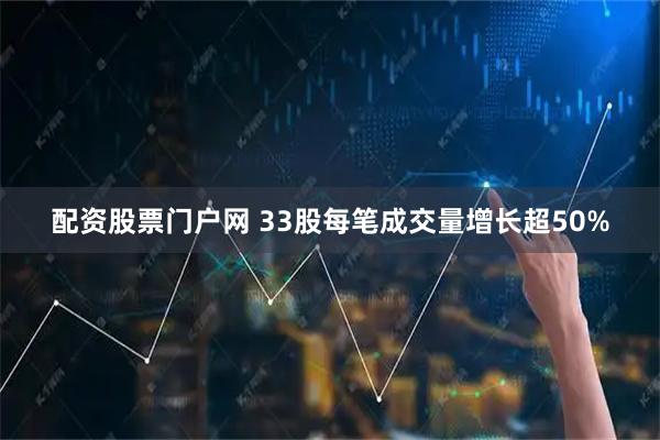 配资股票门户网 33股每笔成交量增长超50%