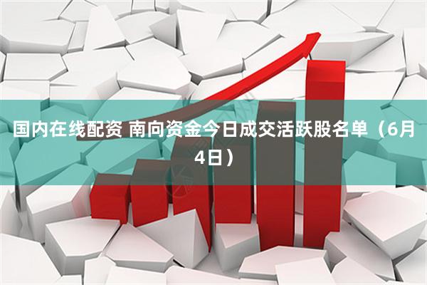 国内在线配资 南向资金今日成交活跃股名单（6月4日）