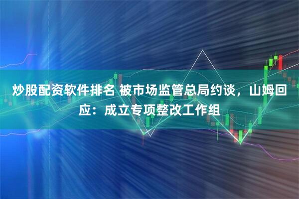 炒股配资软件排名 被市场监管总局约谈，山姆回应：成立专项整改工作组